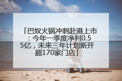 巴奴火锅冲刺赴港上市：今年一季度净利0.55亿，未来三年计划新开超170家门店