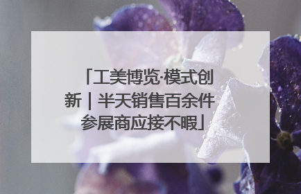工美博览·模式创新｜半天销售百余件 参展商应接不暇