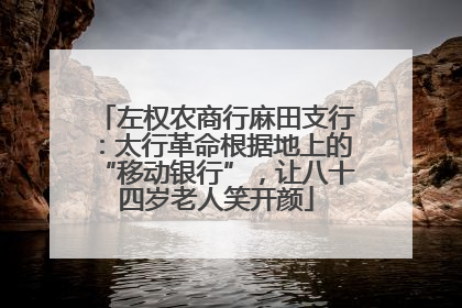 左权农商行麻田支行：太行革命根据地上的“移动银行”，让八十四岁老人笑开颜