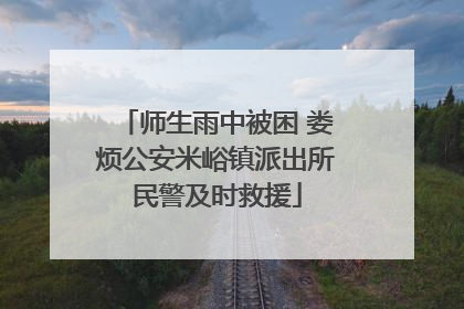 师生雨中被困 娄烦公安米峪镇派出所民警及时救援