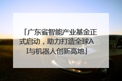 广东省智能产业基金正式启动，助力打造全球AI与机器人创新高地
