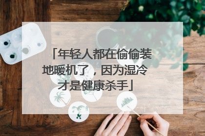 年轻人都在偷偷装地暖机了，因为湿冷才是健康杀手