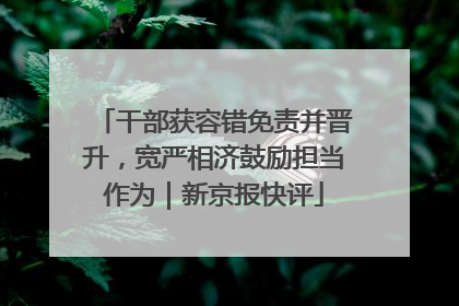 干部获容错免责并晋升，宽严相济鼓励担当作为｜新京报快评