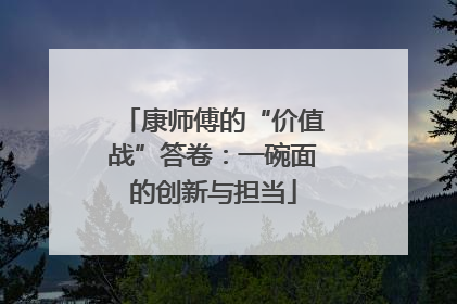 康师傅的“价值战”答卷：一碗面的创新与担当