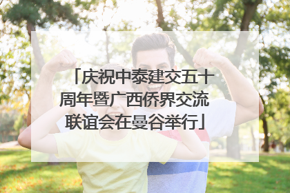 庆祝中泰建交五十周年暨广西侨界交流联谊会在曼谷举行