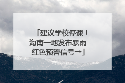 建议学校停课！海南一地发布暴雨红色预警信号→