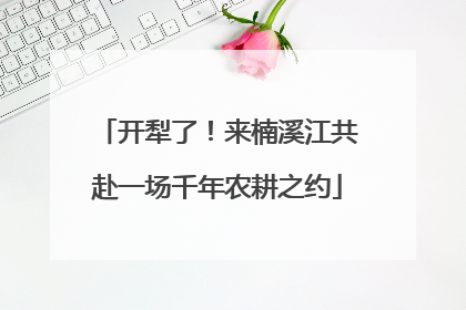 开犁了！来楠溪江共赴一场千年农耕之约