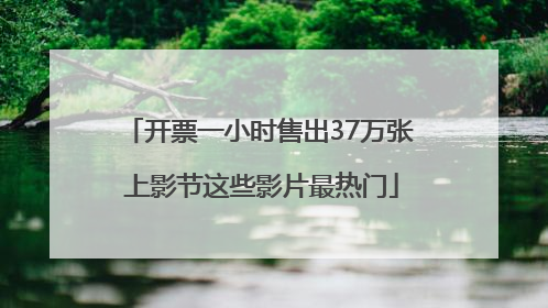 开票一小时售出37万张 上影节这些影片最热门