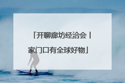 开聊廊坊经洽会丨家门口有全球好物