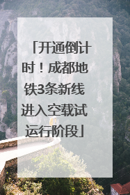 开通倒计时！成都地铁3条新线进入空载试运行阶段
