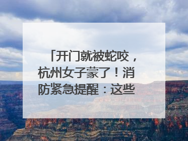 开门就被蛇咬，杭州女子蒙了！消防紧急提醒：这些方法都不靠谱！