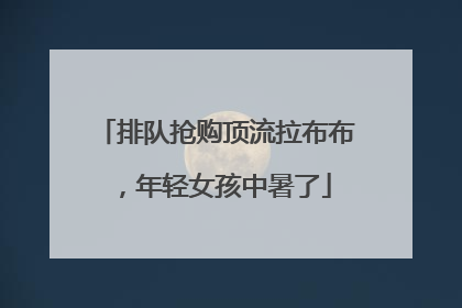 排队抢购顶流拉布布，年轻女孩中暑了