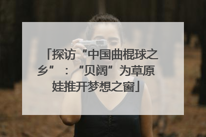 探访“中国曲棍球之乡”：“贝阔”为草原娃推开梦想之窗