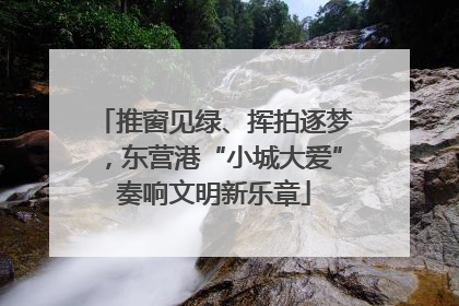 推窗见绿、挥拍逐梦，东营港“小城大爱”奏响文明新乐章