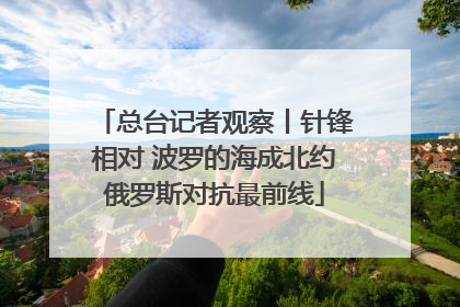 总台记者观察丨针锋相对 波罗的海成北约俄罗斯对抗最前线