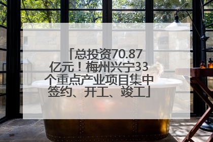总投资70.87亿元！梅州兴宁33个重点产业项目集中签约、开工、竣工
