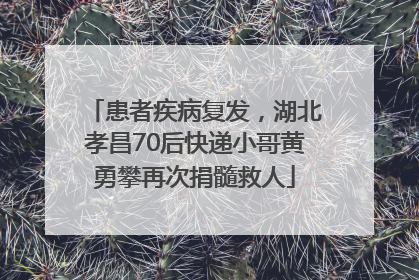 患者疾病复发，湖北孝昌70后快递小哥黄勇攀再次捐髓救人