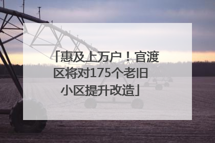 惠及上万户！官渡区将对175个老旧小区提升改造