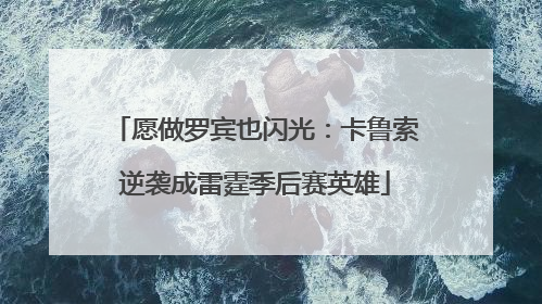 愿做罗宾也闪光：卡鲁索逆袭成雷霆季后赛英雄