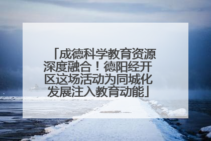 成德科学教育资源深度融合！德阳经开区这场活动为同城化发展注入教育动能
