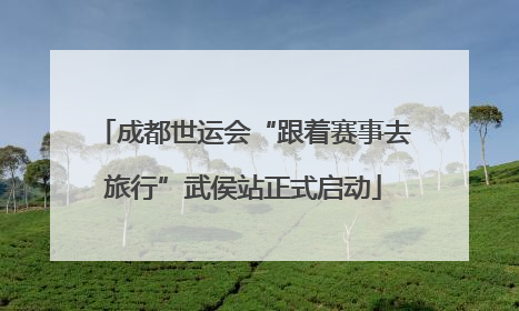 成都世运会“跟着赛事去旅行”武侯站正式启动