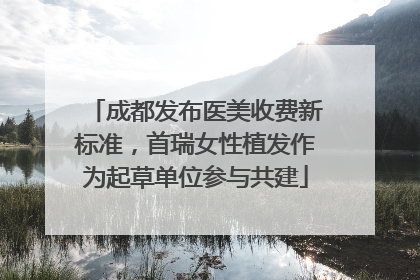成都发布医美收费新标准，首瑞女性植发作为起草单位参与共建