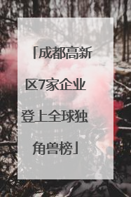 成都高新区7家企业登上全球独角兽榜