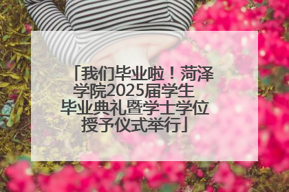 我们毕业啦！菏泽学院2025届学生毕业典礼暨学士学位授予仪式举行