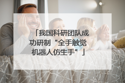 我国科研团队成功研制“全手触觉机器人仿生手”