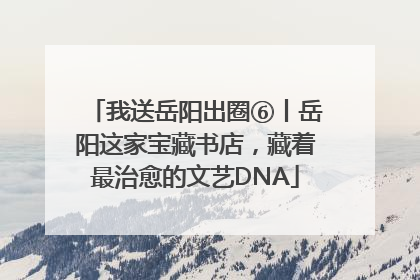 我送岳阳出圈⑥丨岳阳这家宝藏书店，藏着最治愈的文艺DNA