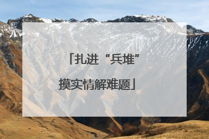 扎进“兵堆”摸实情解难题