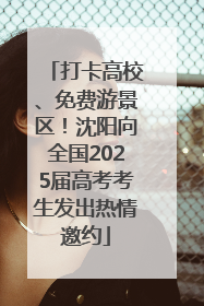 打卡高校、免费游景区！沈阳向全国2025届高考考生发出热情邀约