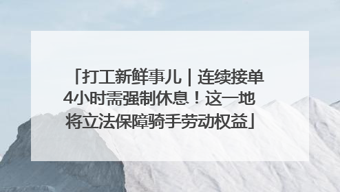 打工新鲜事儿｜连续接单4小时需强制休息！这一地将立法保障骑手劳动权益