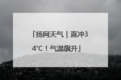 扬网天气｜直冲34℃！气温飙升