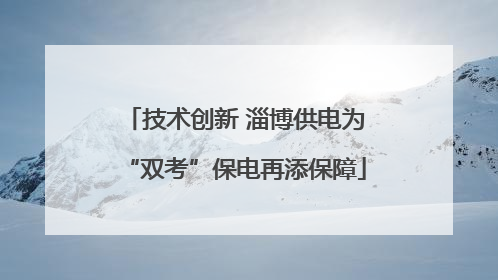 技术创新 淄博供电为“双考”保电再添保障