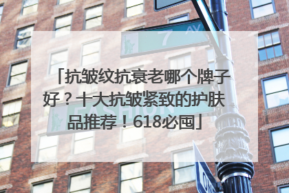 抗皱纹抗衰老哪个牌子好？十大抗皱紧致的护肤品推荐！618必囤