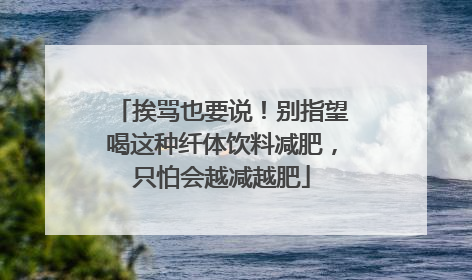 挨骂也要说！别指望喝这种纤体饮料减肥，只怕会越减越肥