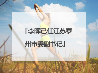 李晖已任江苏泰州市委副书记