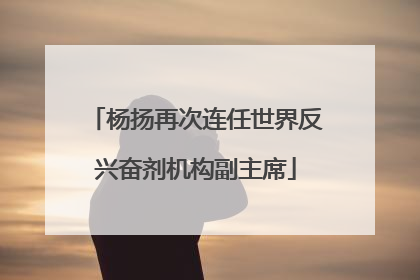 杨扬再次连任世界反兴奋剂机构副主席