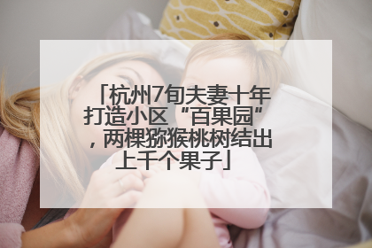 杭州7旬夫妻十年打造小区“百果园”，两棵猕猴桃树结出上千个果子