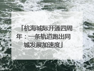 杭海城际开通四周年：一条轨道跑出同城发展加速度