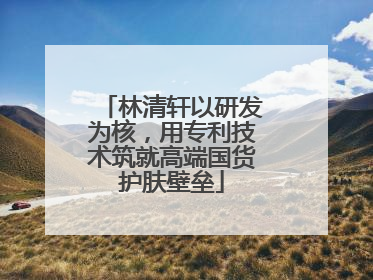 林清轩以研发为核，用专利技术筑就高端国货护肤壁垒