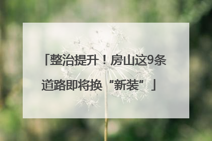 整治提升！房山这9条道路即将换“新装”