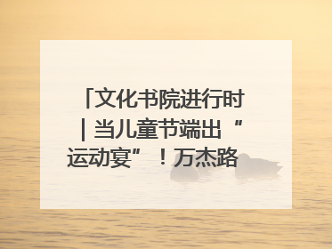文化书院进行时｜当儿童节端出“运动宴”！万杰路社区“玩”出亲子新花样