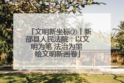 文明新坐标②丨新邵县人民法院：以文明为笔 法治为墨 绘文明新画卷