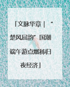 文脉华章｜“楚风屈韵”国潮端午游点燃秭归夜经济