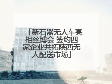 新石器无人车亮相丝博会 签约四家企业共拓陕西无人配送市场