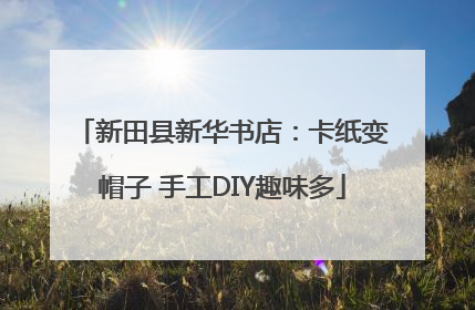 新田县新华书店：卡纸变帽子 手工DIY趣味多
