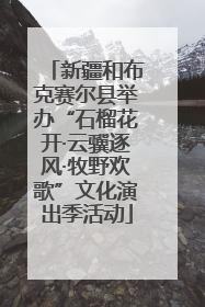 新疆和布克赛尔县举办“石榴花开·云骥逐风·牧野欢歌”文化演出季活动