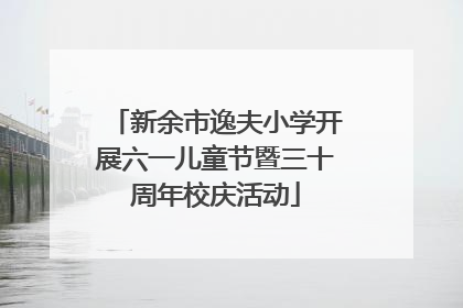 新余市逸夫小学开展六一儿童节暨三十周年校庆活动